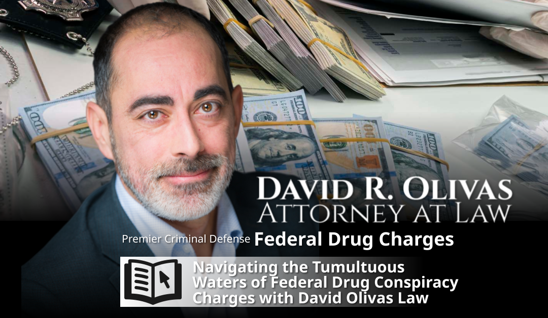Navigating the Tumultuous Waters of Federal Drug Conspiracy Charges with David Olivas Law